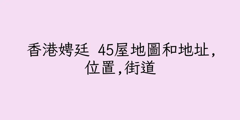 香港娉廷 45屋地圖和地址,位置,街道