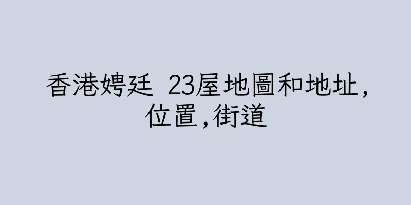 香港娉廷 23屋地圖和地址,位置,街道
