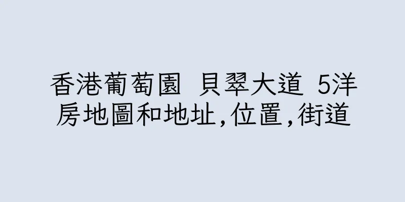 香港葡萄園 貝翠大道 5洋房地圖和地址,位置,街道