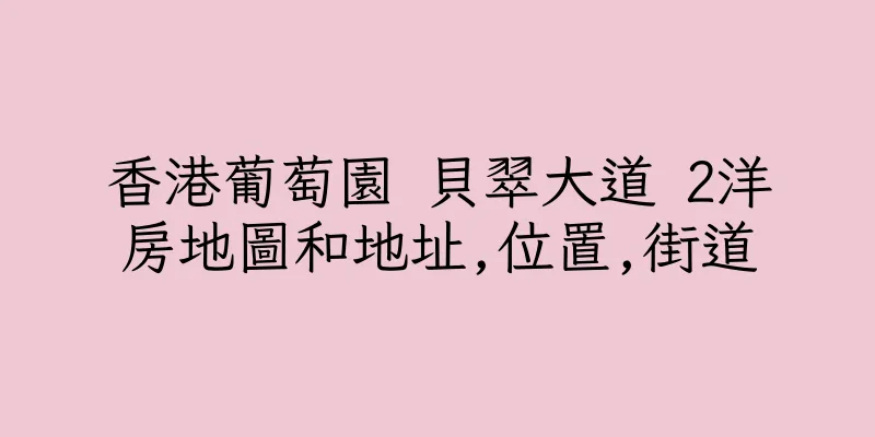 香港葡萄園 貝翠大道 2洋房地圖和地址,位置,街道