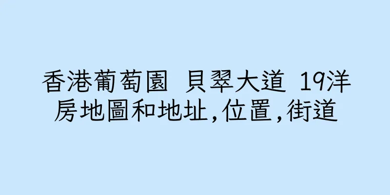 香港葡萄園 貝翠大道 19洋房地圖和地址,位置,街道