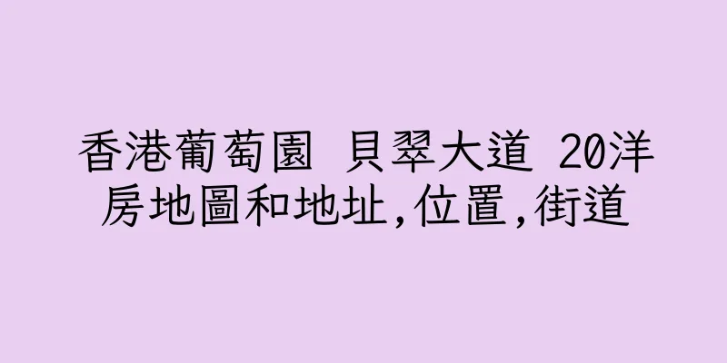 香港葡萄園 貝翠大道 20洋房地圖和地址,位置,街道