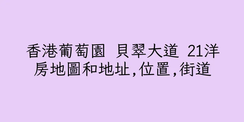香港葡萄園 貝翠大道 21洋房地圖和地址,位置,街道