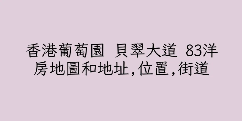 香港葡萄園 貝翠大道 83洋房地圖和地址,位置,街道