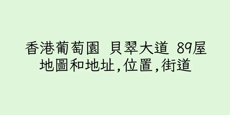 香港葡萄園 貝翠大道 89屋地圖和地址,位置,街道