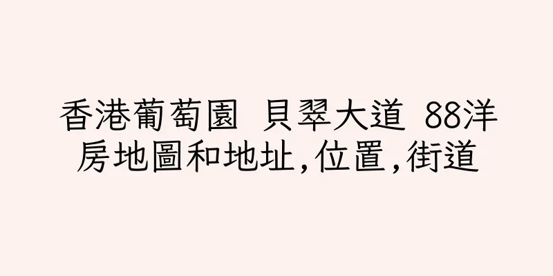 香港葡萄園 貝翠大道 88洋房地圖和地址,位置,街道