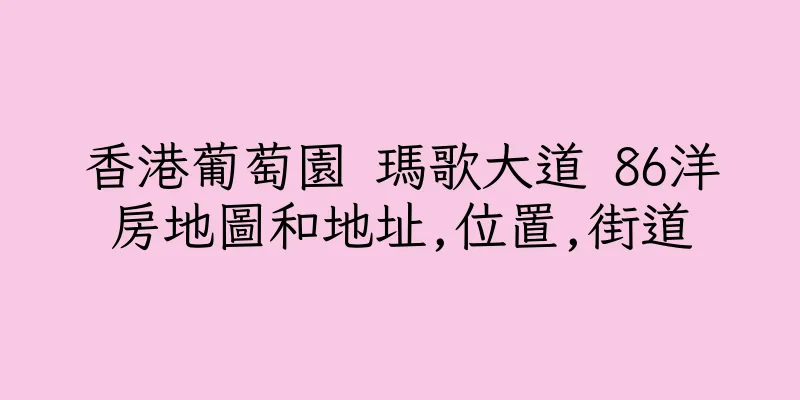 香港葡萄園 瑪歌大道 86洋房地圖和地址,位置,街道