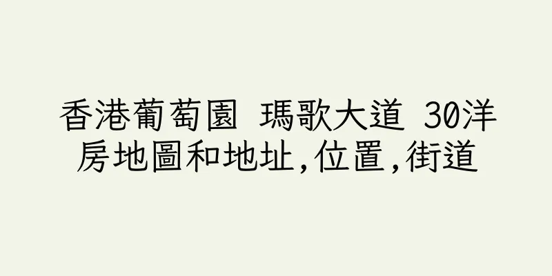 香港葡萄園 瑪歌大道 30洋房地圖和地址,位置,街道