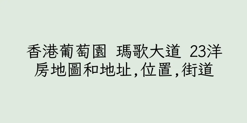 香港葡萄園 瑪歌大道 23洋房地圖和地址,位置,街道