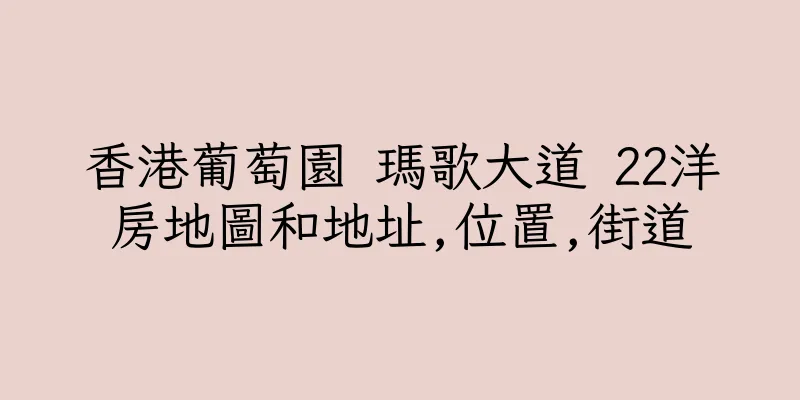 香港葡萄園 瑪歌大道 22洋房地圖和地址,位置,街道