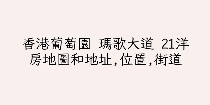 香港葡萄園 瑪歌大道 21洋房地圖和地址,位置,街道