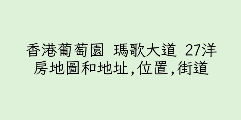 香港葡萄園 瑪歌大道 27洋房地圖和地址,位置,街道