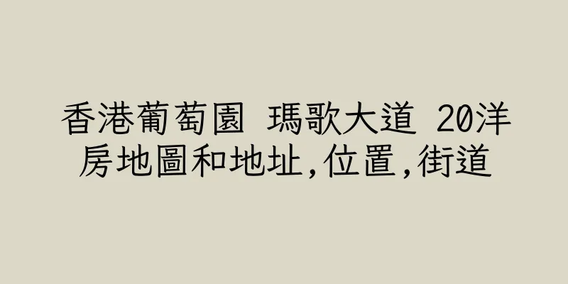 香港葡萄園 瑪歌大道 20洋房地圖和地址,位置,街道