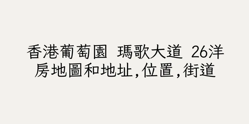 香港葡萄園 瑪歌大道 26洋房地圖和地址,位置,街道