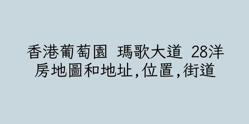 香港葡萄園 瑪歌大道 28洋房地圖和地址,位置,街道
