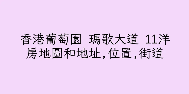 香港葡萄園 瑪歌大道 11洋房地圖和地址,位置,街道
