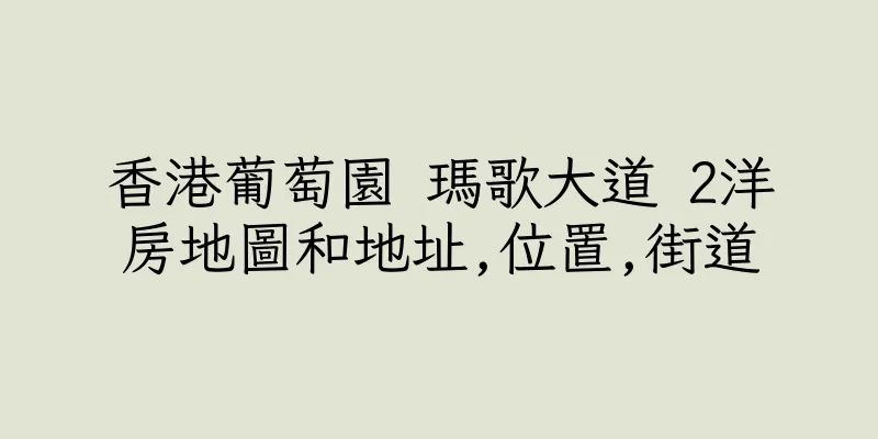 香港葡萄園 瑪歌大道 2洋房地圖和地址,位置,街道