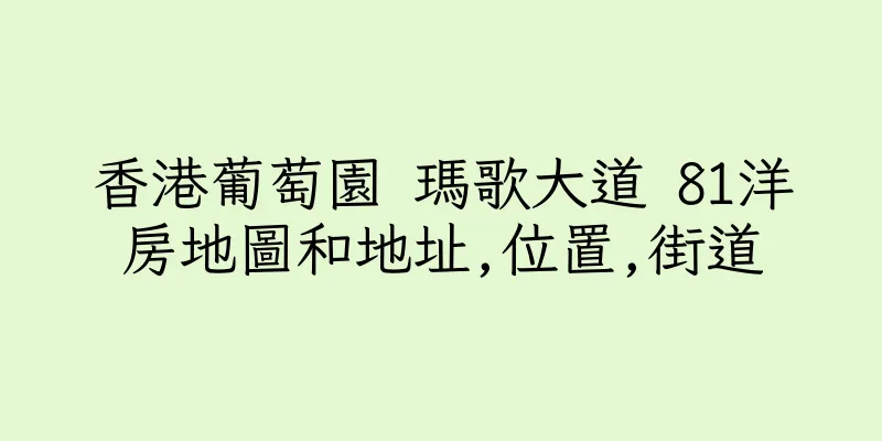 香港葡萄園 瑪歌大道 81洋房地圖和地址,位置,街道