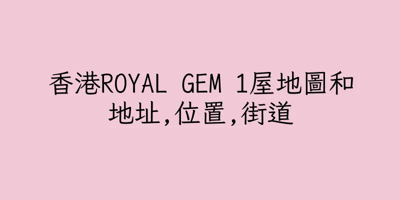 香港ROYAL GEM 1屋地圖和地址,位置,街道