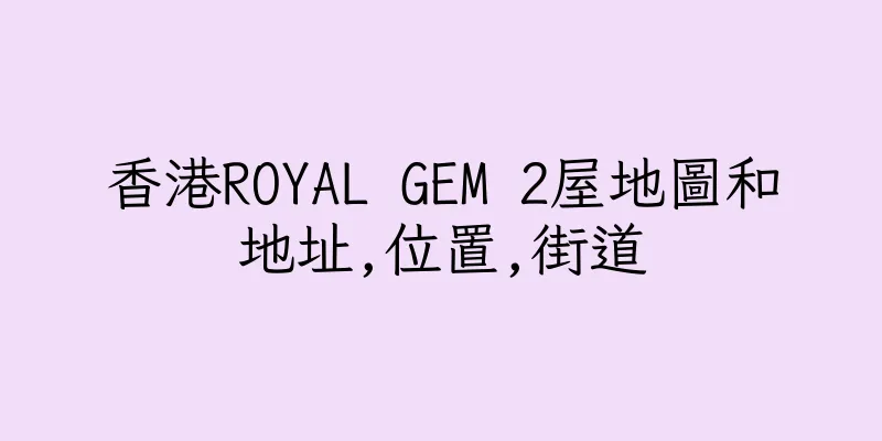 香港ROYAL GEM 2屋地圖和地址,位置,街道
