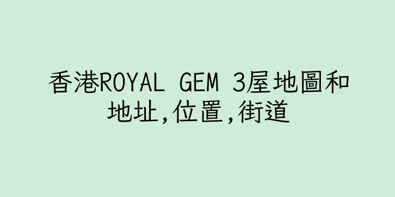 香港ROYAL GEM 3屋地圖和地址,位置,街道