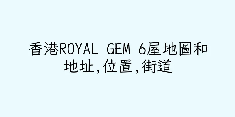 香港ROYAL GEM 6屋地圖和地址,位置,街道