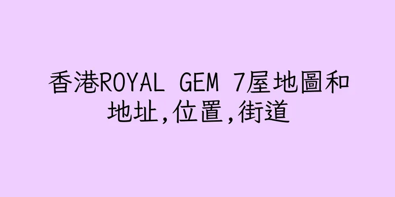 香港ROYAL GEM 7屋地圖和地址,位置,街道
