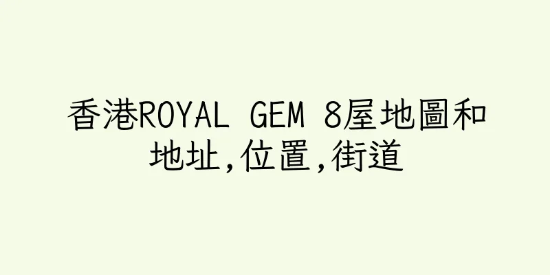 香港ROYAL GEM 8屋地圖和地址,位置,街道