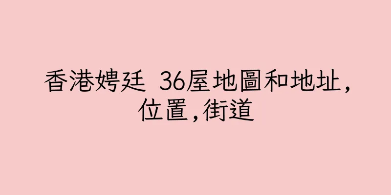 香港娉廷 36屋地圖和地址,位置,街道