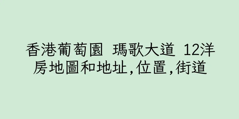 香港葡萄園 瑪歌大道 12洋房地圖和地址,位置,街道