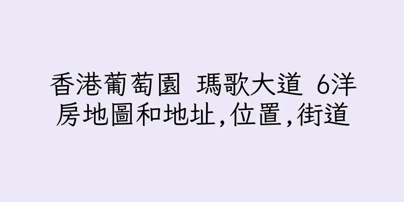 香港葡萄園 瑪歌大道 6洋房地圖和地址,位置,街道