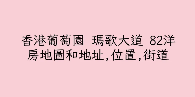 香港葡萄園 瑪歌大道 82洋房地圖和地址,位置,街道