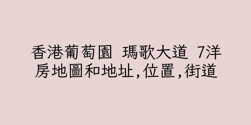香港葡萄園 瑪歌大道 7洋房地圖和地址,位置,街道