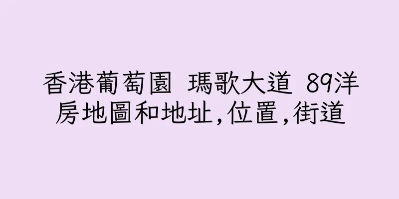 香港葡萄園 瑪歌大道 89洋房地圖和地址,位置,街道