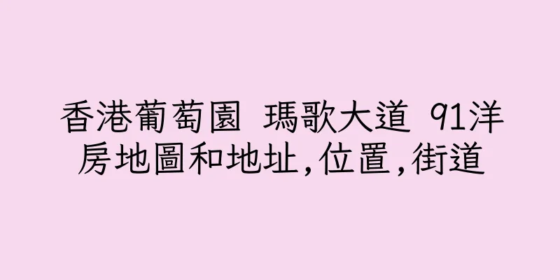 香港葡萄園 瑪歌大道 91洋房地圖和地址,位置,街道