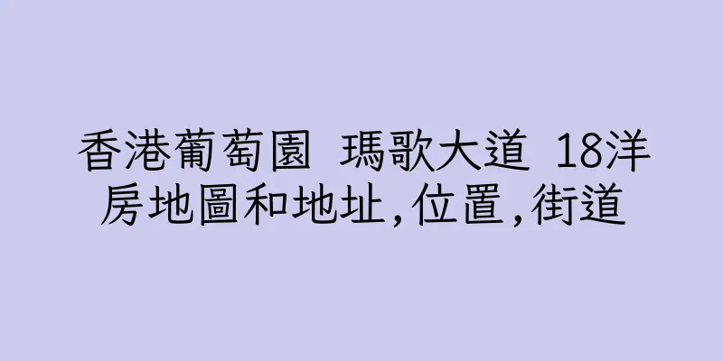 香港葡萄園 瑪歌大道 18洋房地圖和地址,位置,街道