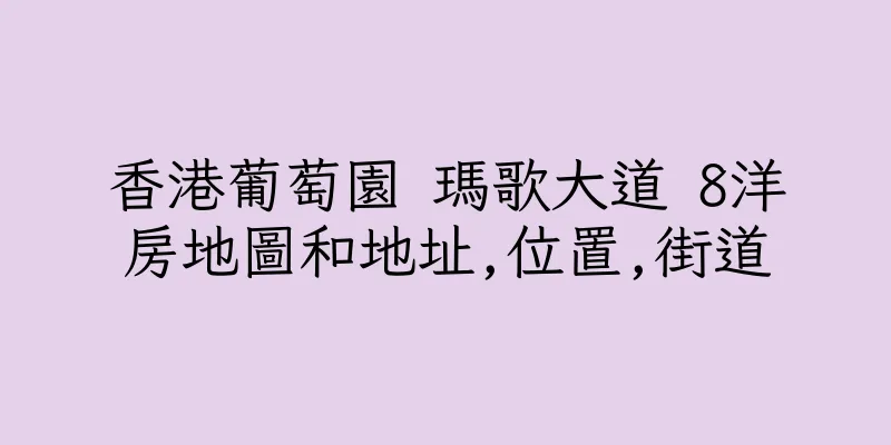 香港葡萄園 瑪歌大道 8洋房地圖和地址,位置,街道