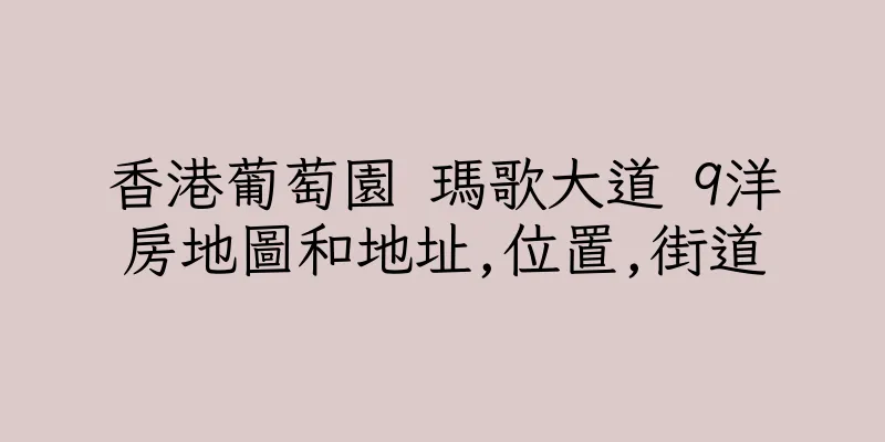 香港葡萄園 瑪歌大道 9洋房地圖和地址,位置,街道