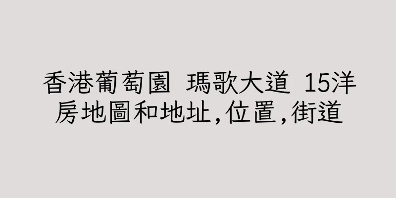 香港葡萄園 瑪歌大道 15洋房地圖和地址,位置,街道