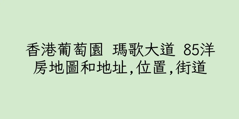 香港葡萄園 瑪歌大道 85洋房地圖和地址,位置,街道