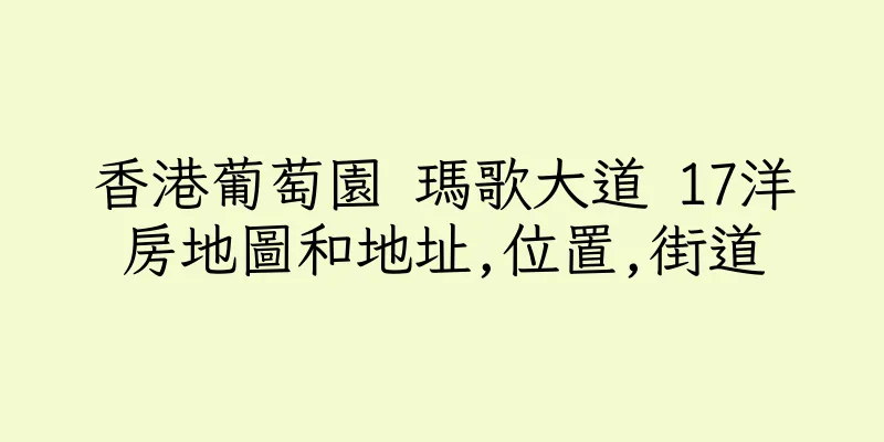 香港葡萄園 瑪歌大道 17洋房地圖和地址,位置,街道
