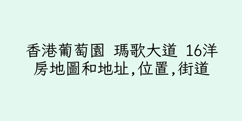 香港葡萄園 瑪歌大道 16洋房地圖和地址,位置,街道