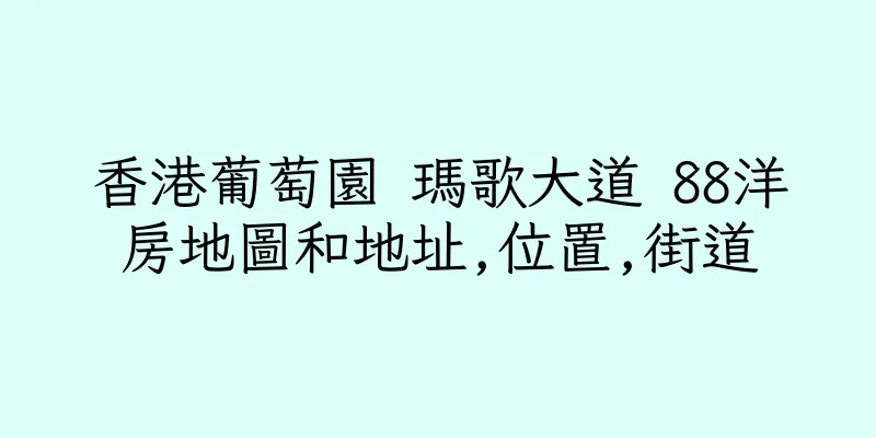 香港葡萄園 瑪歌大道 88洋房地圖和地址,位置,街道