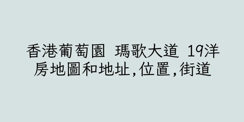 香港葡萄園 瑪歌大道 19洋房地圖和地址,位置,街道