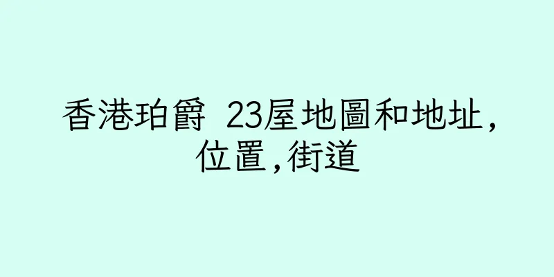 香港珀爵 23屋地圖和地址,位置,街道