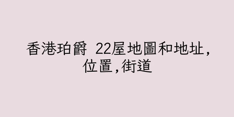 香港珀爵 22屋地圖和地址,位置,街道