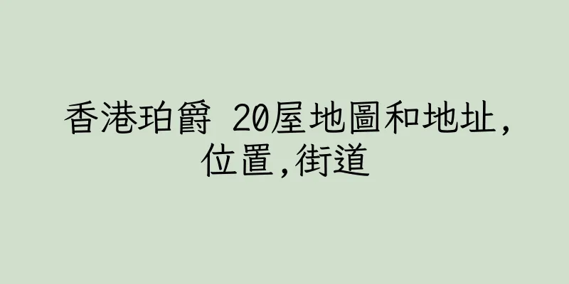 香港珀爵 20屋地圖和地址,位置,街道