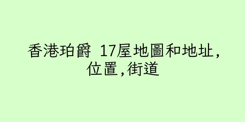 香港珀爵 17屋地圖和地址,位置,街道