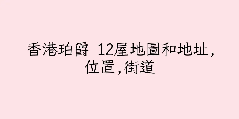 香港珀爵 12屋地圖和地址,位置,街道