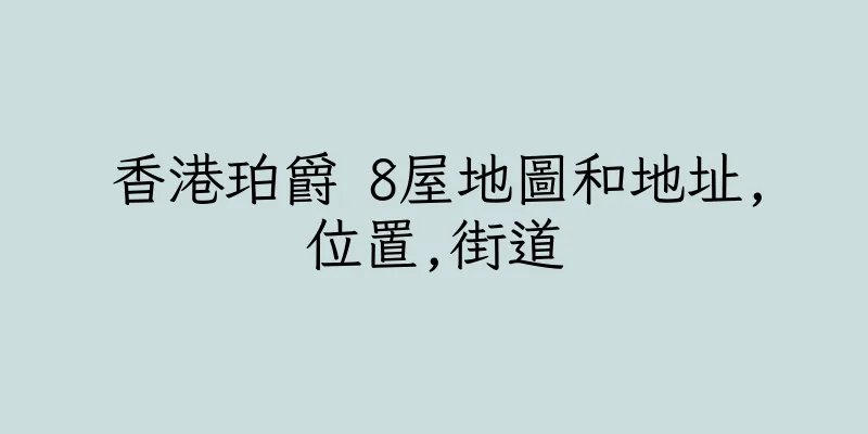 香港珀爵 8屋地圖和地址,位置,街道